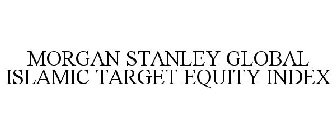 MORGAN STANLEY GLOBAL ISLAMIC TARGET EQU