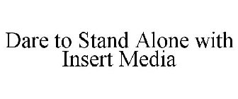 DARE TO STAND ALONE WITH INSERT MEDIA
