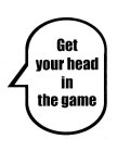 GET YOUR HEAD IN THE GAME