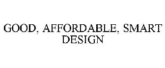 GOOD, AFFORDABLE, SMART DESIGN