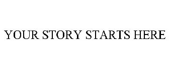 YOUR STORY STARTS HERE