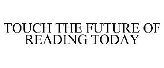 TOUCH THE FUTURE OF READING TODAY