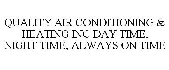 QUALITY AIR CONDITIONING & HEATING INC DAY TIME, NIGHT TIME, ALWAYS ON TIME