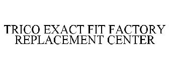 TRICO EXACT FIT FACTORY REPLACEMENT CENTER