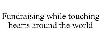 FUNDRAISING WHILE TOUCHING HEARTS AROUND THE WORLD