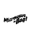MICROWAVE IN BAG!