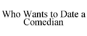 WHO WANTS TO DATE A COMEDIAN