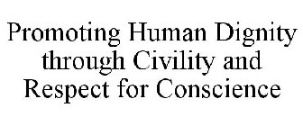 PROMOTING HUMAN DIGNITY THROUGH CIVILITY AND RESPECT FOR CONSCIENCE