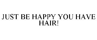 JUST BE HAPPY YOU HAVE HAIR!