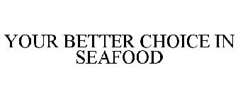 YOUR BETTER CHOICE IN SEAFOOD
