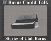 IF BARNS COULD TALK STORIES OF UTAH BARNS