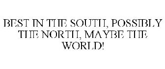 BEST IN THE SOUTH, POSSIBLY THE NORTH, MAYBE THE WORLD!