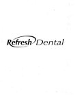 REFRESH DENTAL