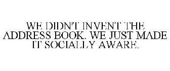 WE DIDN'T INVENT THE ADDRESS BOOK. WE JUST MADE IT SOCIALLY AWARE.