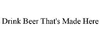 DRINK BEER THAT'S MADE HERE