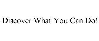 DISCOVER WHAT YOU CAN DO!