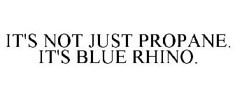 IT'S NOT JUST PROPANE. IT'S BLUE RHINO.