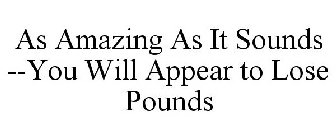 AS AMAZING AS IT SOUNDS --YOU WILL APPEAR TO LOSE POUNDS