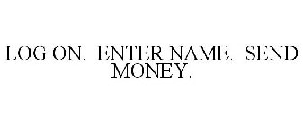 LOG ON. ENTER NAME. SEND MONEY.