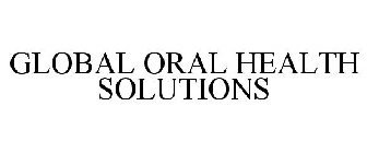 GLOBAL ORAL HEALTH SOLUTIONS
