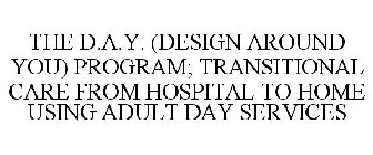 THE D.A.Y. (DESIGN AROUND YOU) PROGRAM; TRANSITIONAL CARE FROM HOSPITAL TO HOME USING ADULT DAY SERVICES