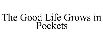 THE GOOD LIFE GROWS IN POCKETS