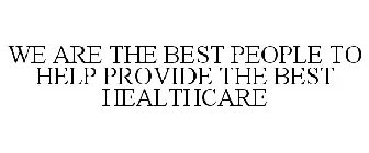 WE ARE THE BEST PEOPLE TO HELP PROVIDE THE BEST HEALTHCARE