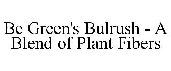 BE GREEN'S BULRUSH - A BLEND OF PLANT FIBERS