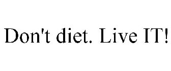 DON'T DIET. LIVE IT!