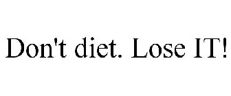 DON'T DIET. LOSE IT!