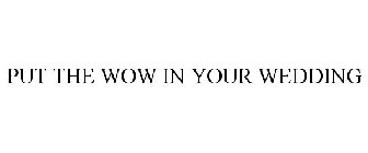 PUT THE WOW IN YOUR WEDDING