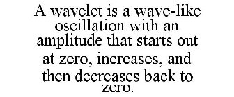 A WAVELET IS A WAVE-LIKE OSCILLATION WITH AN AMPLITUDE THAT STARTS OUT AT ZERO, INCREASES, AND THEN DECREASES BACK TO ZERO.