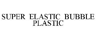 SUPER ELASTIC BUBBLE PLASTIC