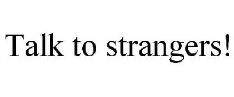 TALK TO STRANGERS!