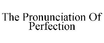 THE PRONUNCIATION OF PERFECTION