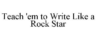 TEACH 'EM TO WRITE LIKE A ROCK STAR