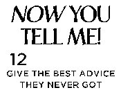NOW YOU TELL ME! 12 _______ GIVE THE BEST ADVICE THEY NEVER GOT