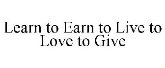LEARN TO EARN TO LIVE TO LOVE TO GIVE