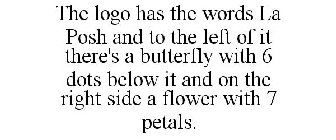 THE LOGO HAS THE WORDS LA POSH AND TO THE LEFT OF IT THERE'S A BUTTERFLY WITH 6 DOTS BELOW IT AND ON THE RIGHT SIDE A FLOWER WITH 7 PETALS.