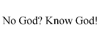 NO GOD? KNOW GOD!