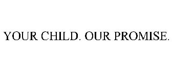 YOUR CHILD. OUR PROMISE.