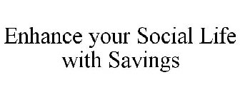 ENHANCE YOUR SOCIAL LIFE WITH SAVINGS