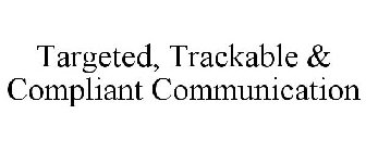 TARGETED, TRACKABLE & COMPLIANT COMMUNICATION