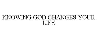 KNOWING GOD CHANGES YOUR LIFE
