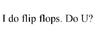 I DO FLIP FLOPS. DO U?