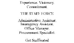 EXPERIENCE. VISIONARY. COMMITMENT. THE STAFF FORCE ADMINISTRATIVE ASSISTANT. INTERAGENCY ASSISTANT. OFFICE MANAGER. PROCUREMENT SPECIALIST. GET STAFFINATED