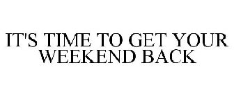 IT'S TIME TO GET YOUR WEEKEND BACK