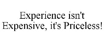 EXPERIENCE ISN'T EXPENSIVE, IT'S PRICELESS!