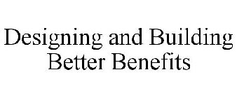 DESIGNING AND BUILDING BETTER BENEFITS