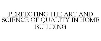 PERFECTING THE ART AND SCIENCE OF QUALITY IN HOME BUILDING